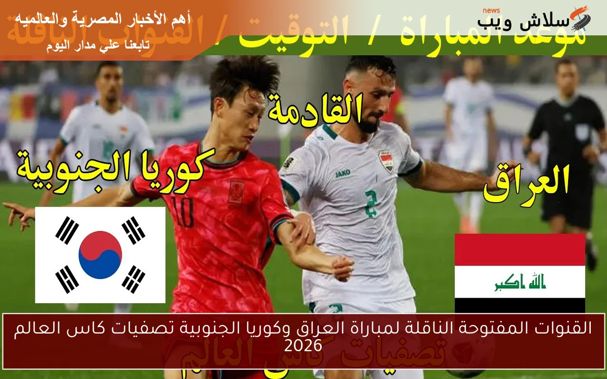 القنوات المفتوحة الناقلة لمباراة العراق وكوريا الجنوبية تصفيات كاس العالم 2026