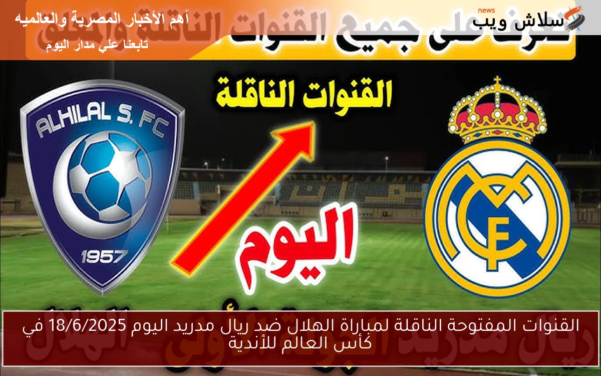 القنوات المفتوحة الناقلة لمباراة الهلال ضد ريال مدريد اليوم 18/6/2025 في كأس العالم للأندية