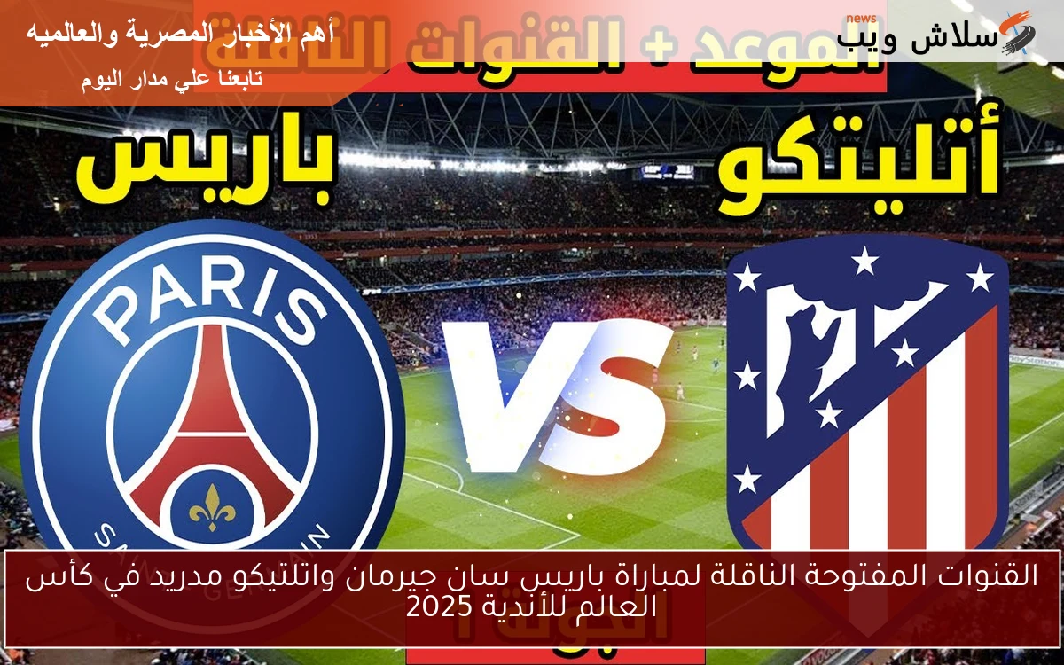 القنوات المفتوحة الناقلة لمباراة باريس سان جيرمان واتلتيكو مدريد في كأس العالم للأندية 2025