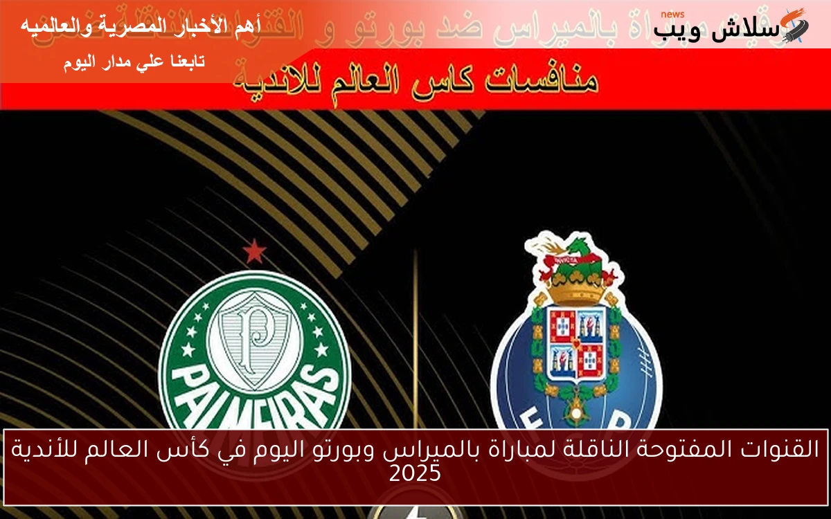القنوات المفتوحة الناقلة لمباراة بالميراس وبورتو اليوم في كأس العالم للأندية 2025