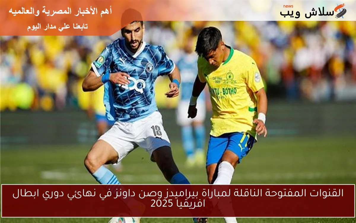 القنوات المفتوحة الناقلة لمباراة بيراميدز وصن داونز في نهائي دوري ابطال افريقيا 2025