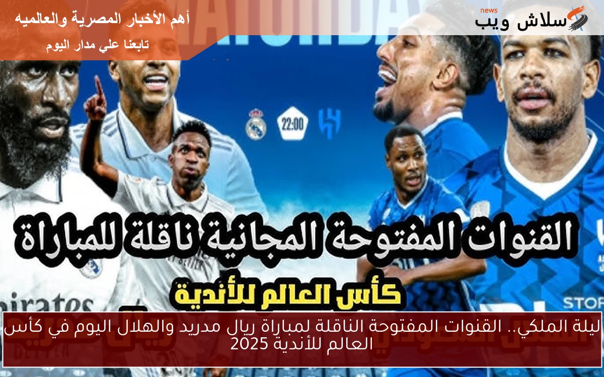 ليلة الملكي.. القنوات المفتوحة الناقلة لمباراة ريال مدريد والهلال اليوم في كأس العالم للأندية 2025