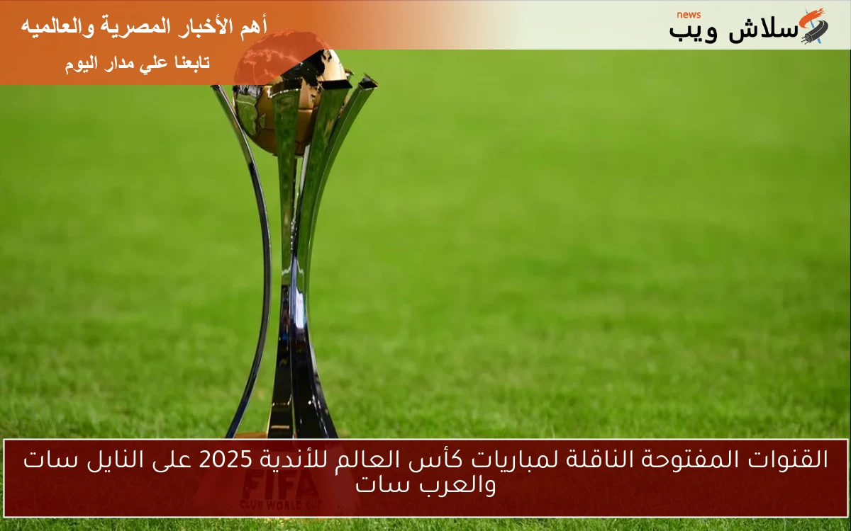 مجانية .. القنوات المفتوحة الناقلة لمباريات كأس العالم للأندية 2025 على النايل سات والعرب سات