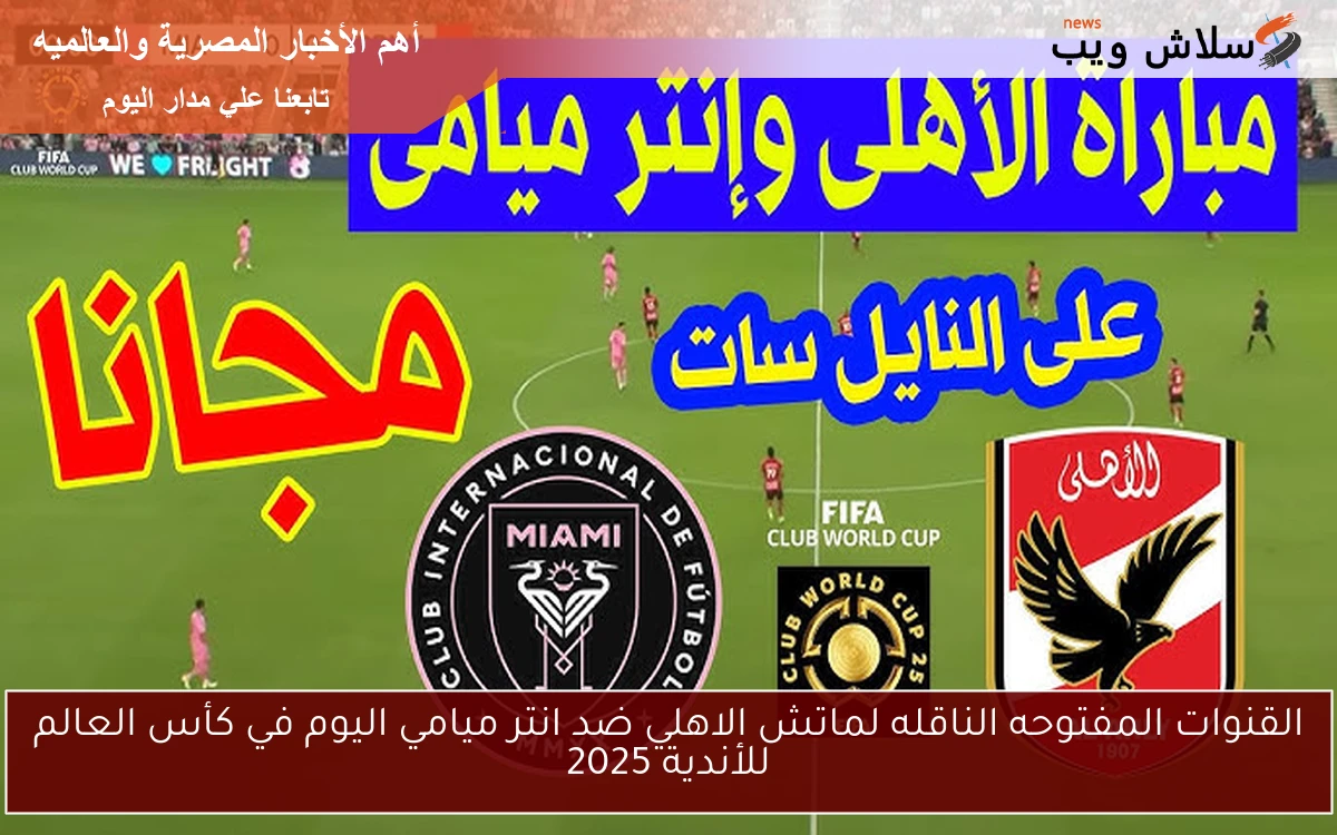 القنوات المفتوحه الناقله لماتش الاهلي ضد انتر ميامي اليوم في كأس العالم للأندية 2025