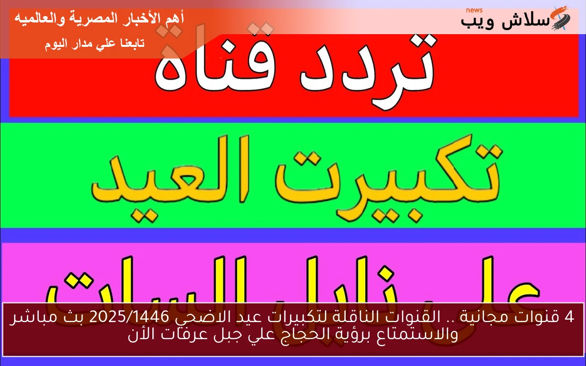 4 قنوات مجانية .. القنوات الناقلة لتكبيرات عيد الاضحي 2025/1446 بث مباشر والاستمتاع برؤية الحجاج علي جبل عرفات الأن