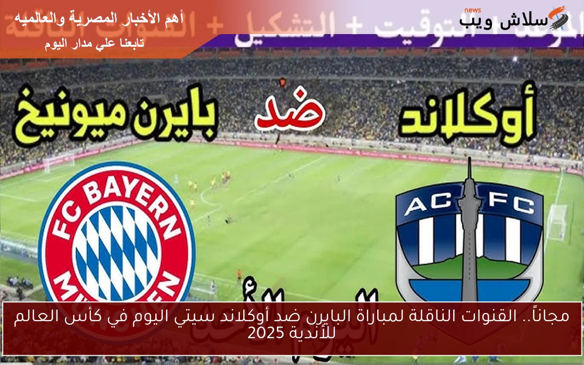 مجاناً.. القنوات الناقلة لمباراة البايرن ضد أوكلاند سيتي اليوم في كأس العالم للأندية 2025