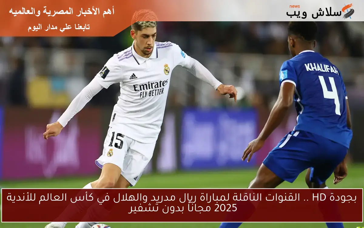 بجودة HD .. القنوات الناقلة لمباراة ريال مدريد والهلال في كأس العالم للأندية 2025 مجاناً بدون تشفير