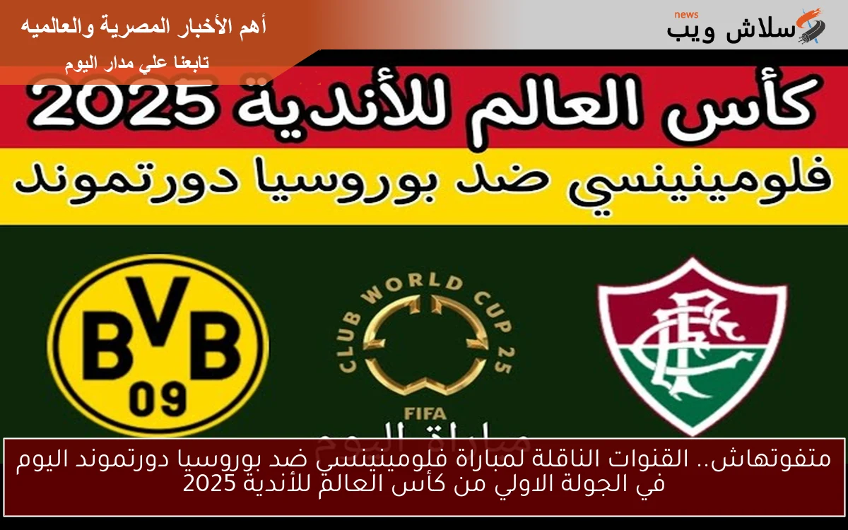 متفوتهاش.. القنوات الناقلة لمباراة فلومينينسي ضد بوروسيا دورتموند اليوم في الجولة الاولي من كأس العالم للأندية 2025