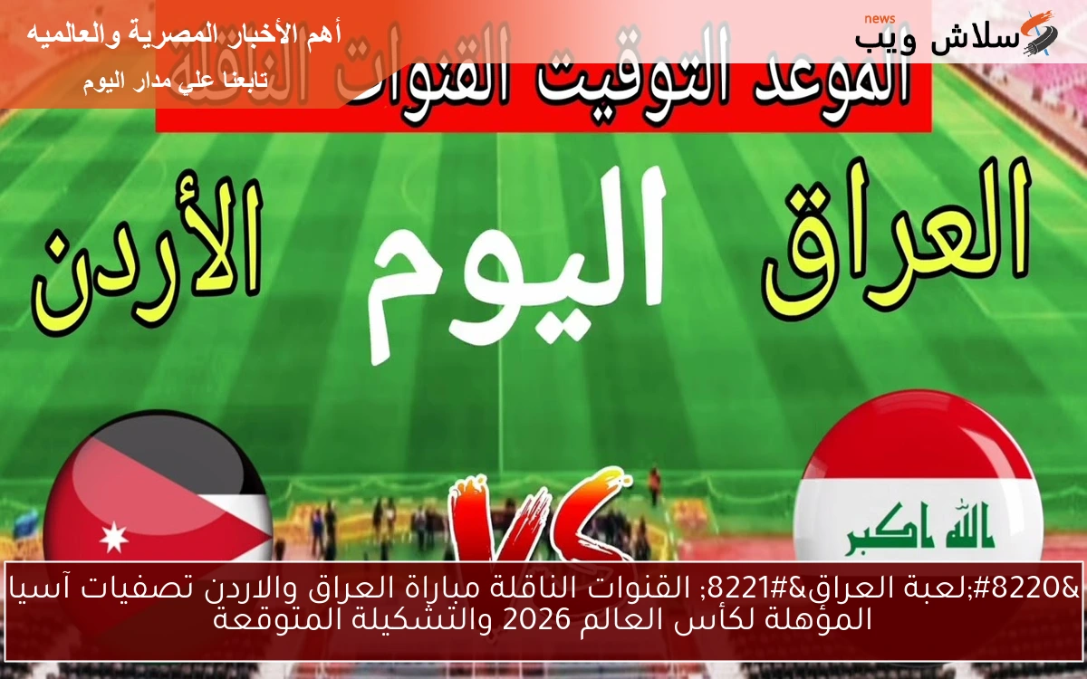 “لعبة العراق” القنوات الناقلة مباراة العراق والاردن تصفيات آسيا المؤهلة لكأس العالم 2026 والتشكيلة المتوقعة