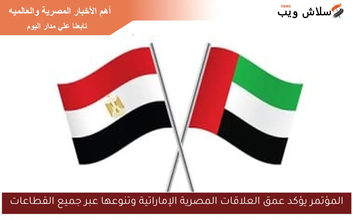 المؤتمر يؤكد عمق العلاقات المصرية الإماراتية وتنوعها عبر جميع القطاعات
