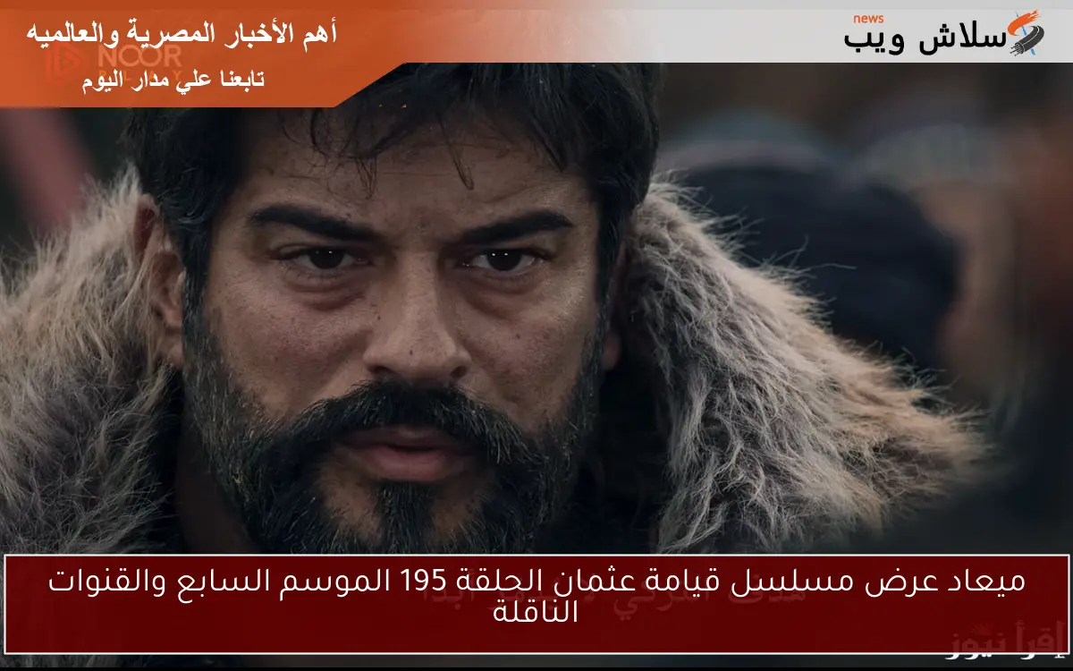 ميعاد عرض مسلسل قيامة عثمان الحلقة 195 الموسم السابع والقنوات الناقلة