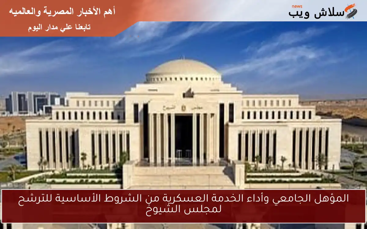 المؤهل الجامعي وأداء الخدمة العسكرية من الشروط الأساسية للترشح لمجلس الشيوخ
