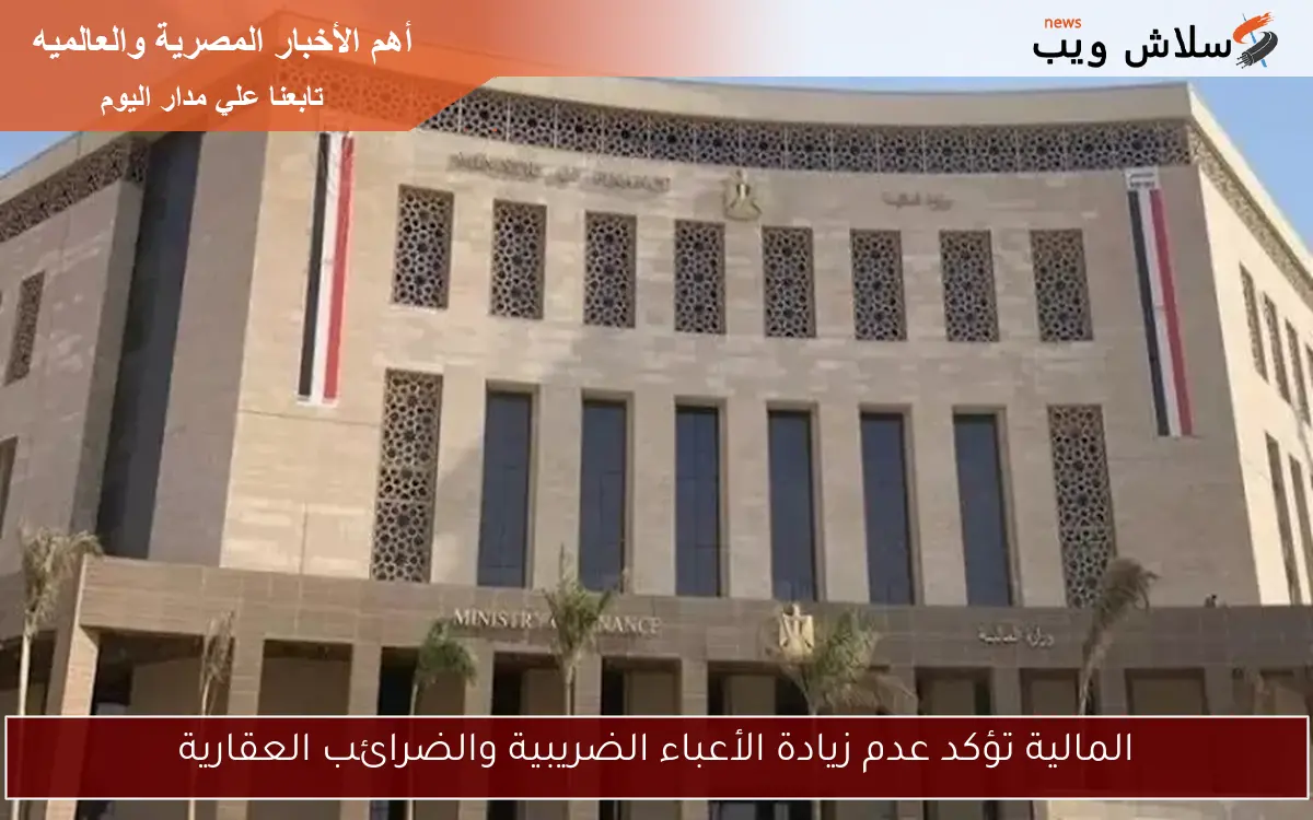 المالية تؤكد عدم زيادة الأعباء الضريبية والضرائب العقارية