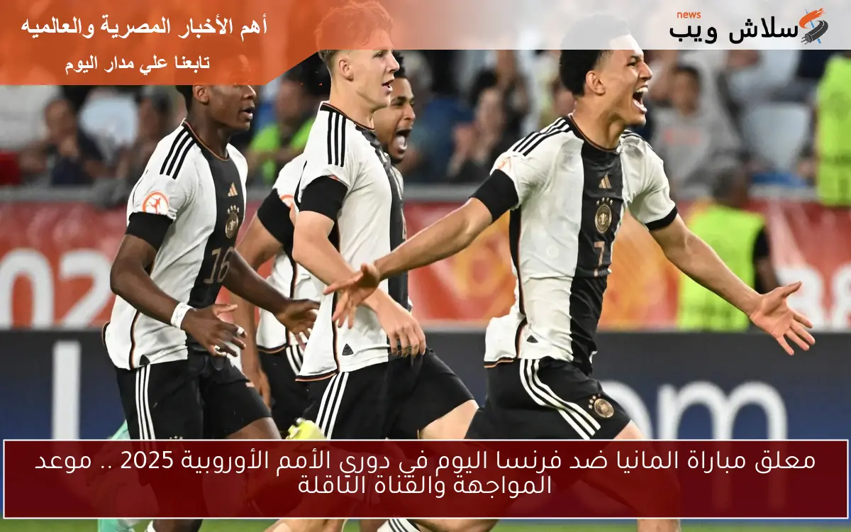 معلق مباراة المانيا ضد فرنسا اليوم في دوري الأمم الأوروبية 2025 .. موعد المواجهة والقناة الناقلة