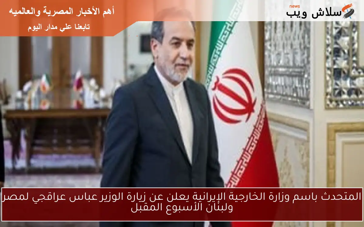 المتحدث باسم وزارة الخارجية الإيرانية يعلن عن زيارة الوزير عباس عراقجي لمصر ولبنان الأسبوع المقبل
