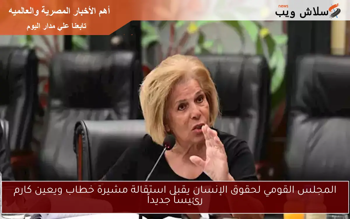 المجلس القومي لحقوق الإنسان يقبل استقالة مشيرة خطاب ويعين كارم رئيساً جديداً
