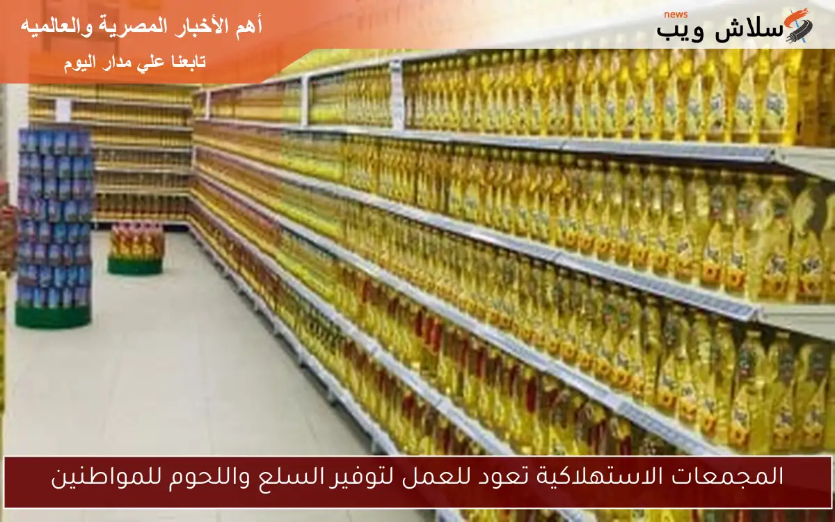 المجمعات الاستهلاكية تعود للعمل لتوفير السلع واللحوم للمواطنين