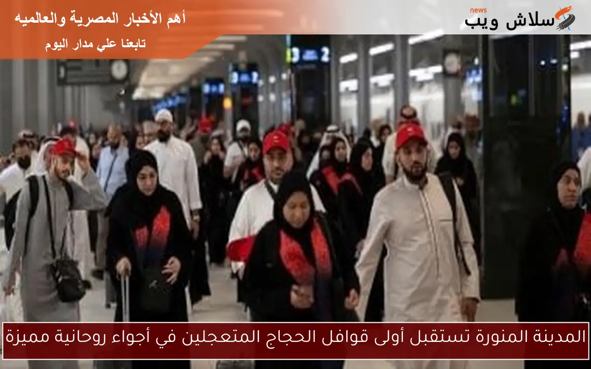 المدينة المنورة تستقبل أولى قوافل الحجاج المتعجلين في أجواء روحانية مميزة