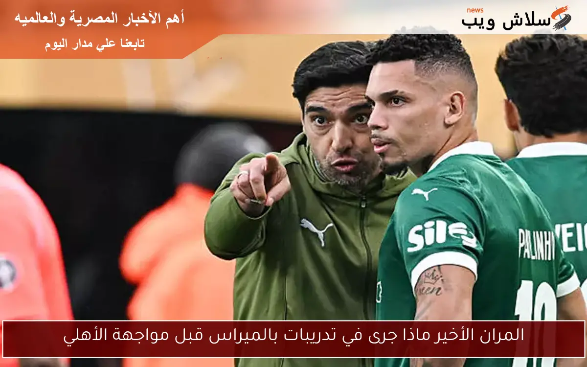 المران الأخير ماذا جرى في تدريبات بالميراس قبل مواجهة الأهلي