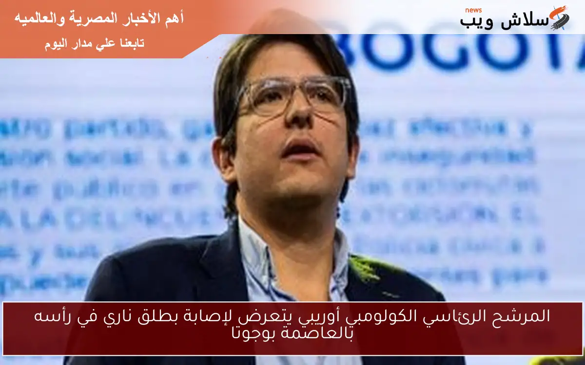 المرشح الرئاسي الكولومبي أوريبي يتعرض لإصابة بطلق ناري في رأسه بالعاصمة بوجوتا