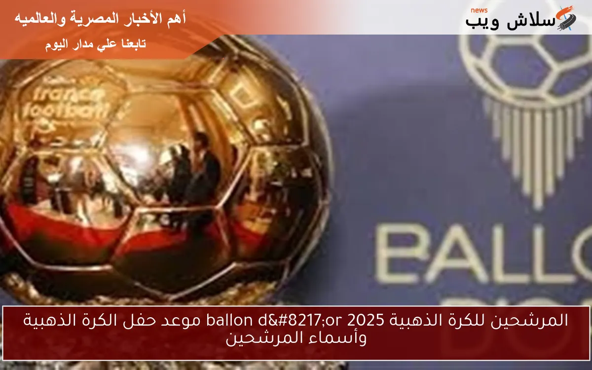 المرشحين للكرة الذهبية ballon d’or 2025 موعد حفل الكرة الذهبية وأسماء المرشحين