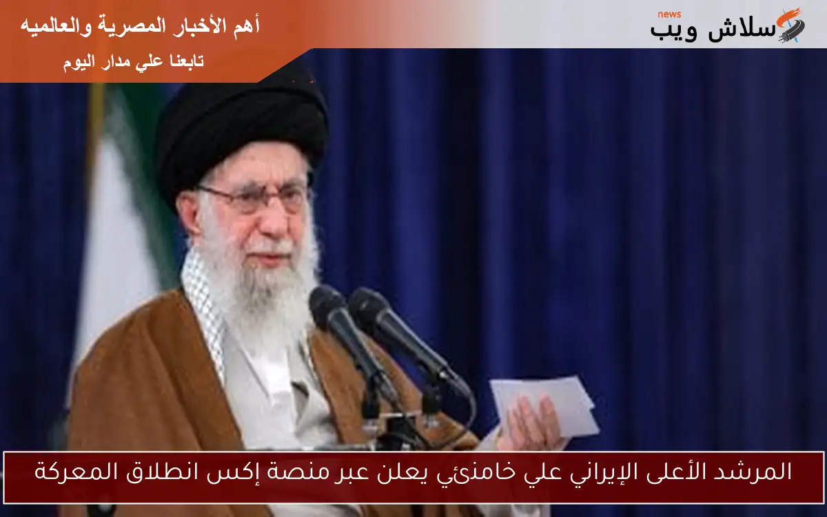 المرشد الأعلى الإيراني علي خامنئي يعلن عبر منصة إكس انطلاق المعركة