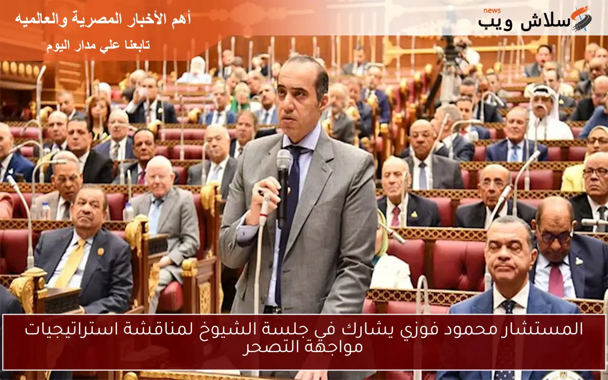 المستشار محمود فوزي يشارك في جلسة الشيوخ لمناقشة استراتيجيات مواجهة التصحر