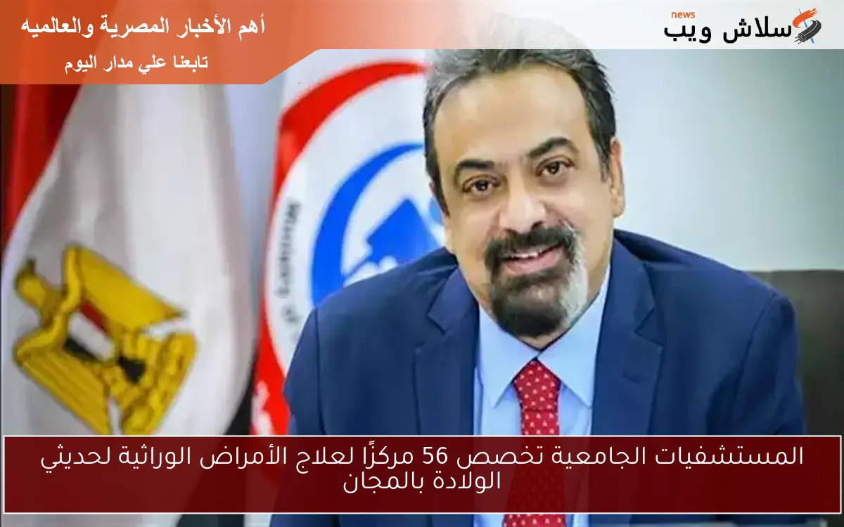 المستشفيات الجامعية تخصص 56 مركزًا لعلاج الأمراض الوراثية لحديثي الولادة بالمجان