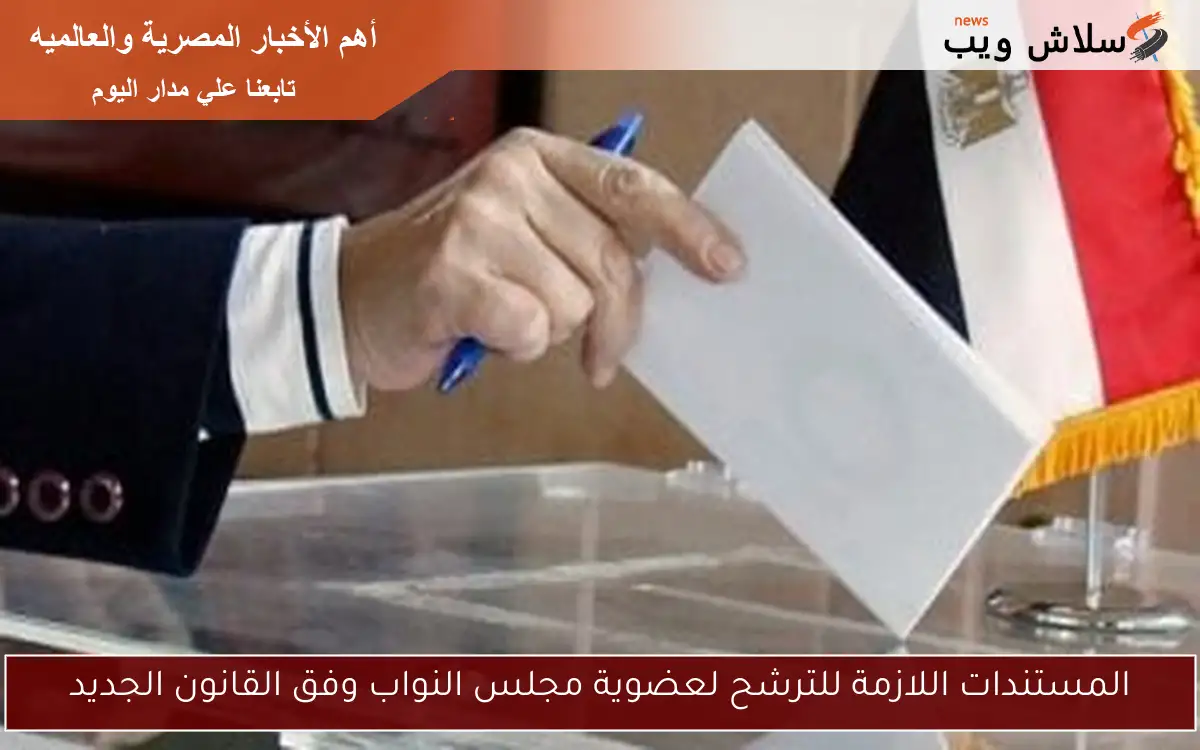المستندات اللازمة للترشح لعضوية مجلس النواب وفق القانون الجديد