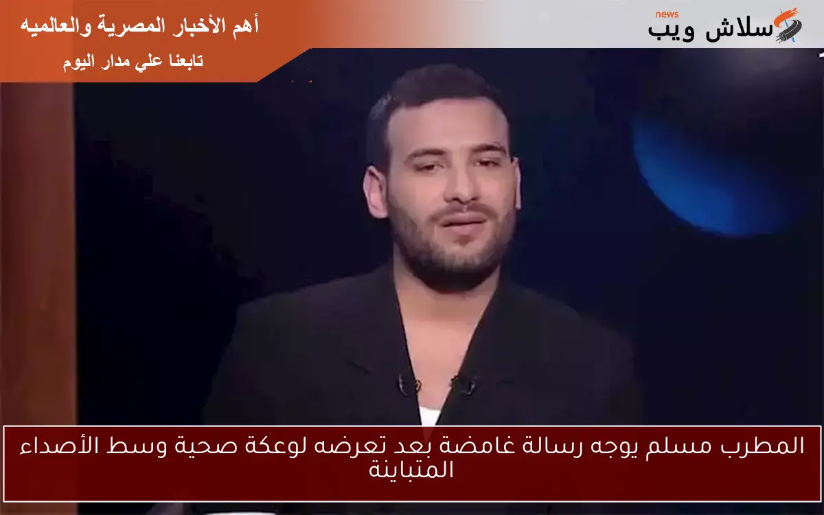 المطرب مسلم يوجه رسالة غامضة بعد تعرضه لوعكة صحية وسط الأصداء المتباينة
