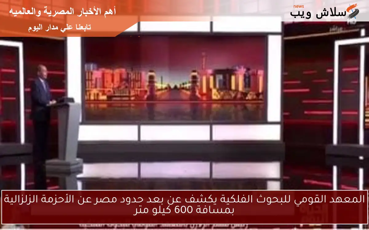 المعهد القومي للبحوث الفلكية يكشف عن بعد حدود مصر عن الأحزمة الزلزالية بمسافة 600 كيلو متر