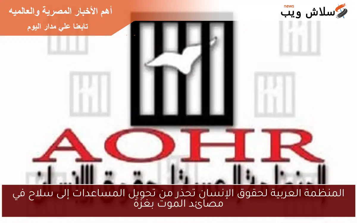 المنظمة العربية لحقوق الإنسان تحذر من تحويل المساعدات إلى سلاح في مصائد الموت بغزة