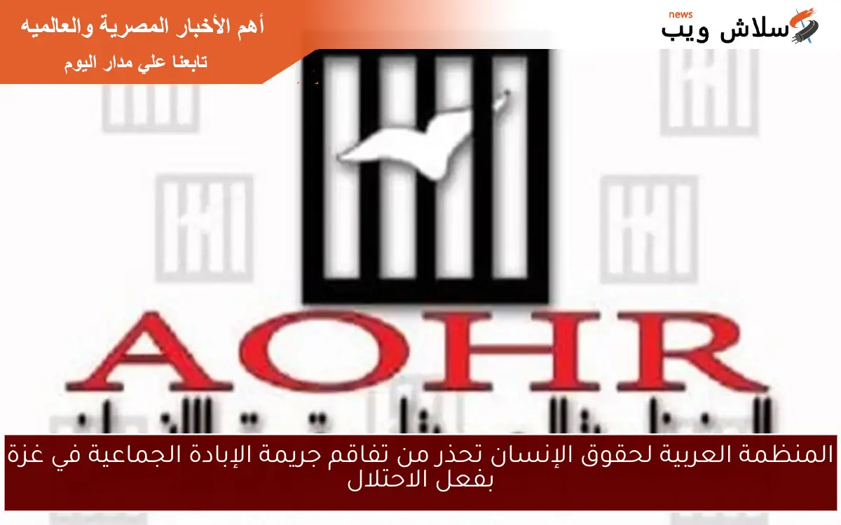 المنظمة العربية لحقوق الإنسان تحذر من تفاقم جريمة الإبادة الجماعية في غزة بفعل الاحتلال