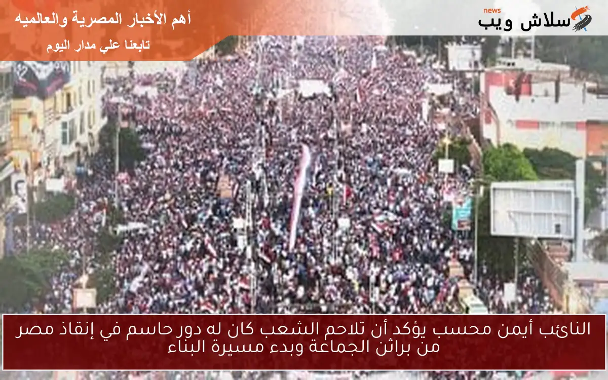 النائب أيمن محسب يؤكد أن تلاحم الشعب كان له دور حاسم في إنقاذ مصر من براثن الجماعة وبدء مسيرة البناء