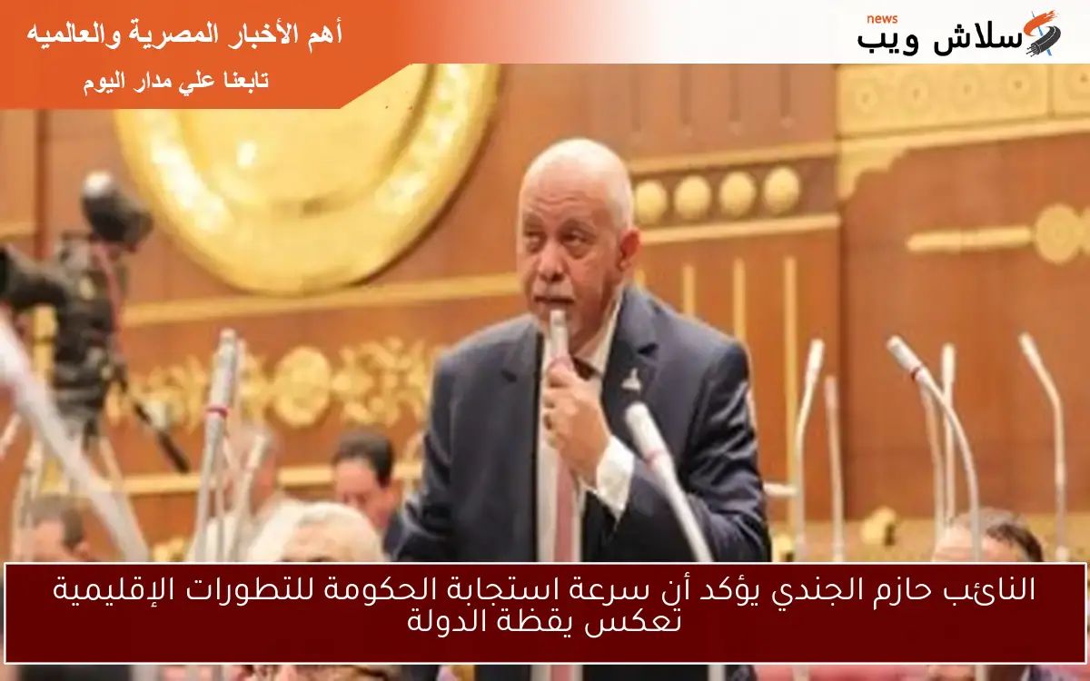 النائب حازم الجندي يؤكد أن سرعة استجابة الحكومة للتطورات الإقليمية تعكس يقظة الدولة