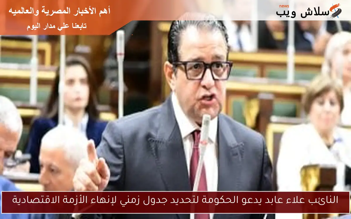 النائب علاء عابد يدعو الحكومة لتحديد جدول زمني لإنهاء الأزمة الاقتصادية