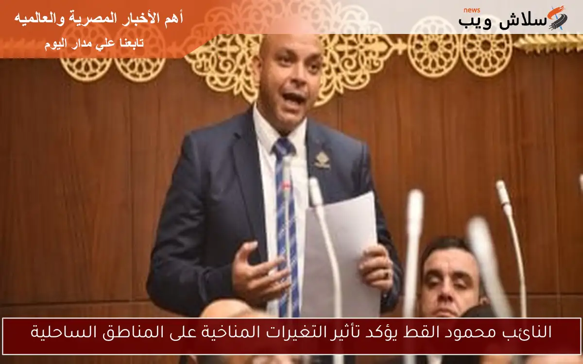 النائب محمود القط يؤكد تأثير التغيرات المناخية على المناطق الساحلية