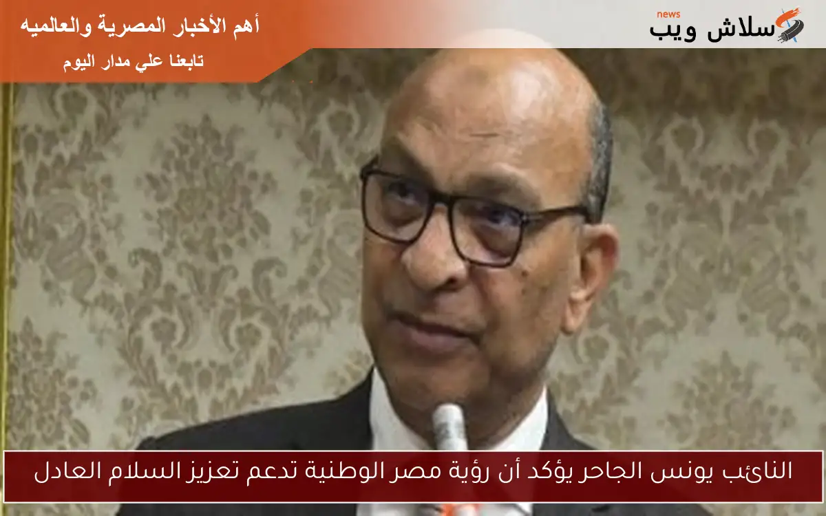 النائب يونس الجاحر يؤكد أن رؤية مصر الوطنية تدعم تعزيز السلام العادل