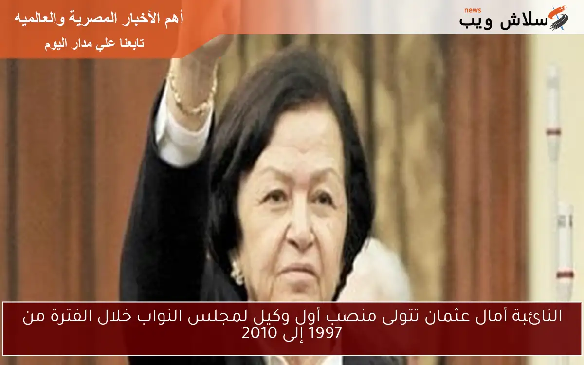 النائبة أمال عثمان تتولى منصب أول وكيل لمجلس النواب خلال الفترة من 1997 إلى 2010