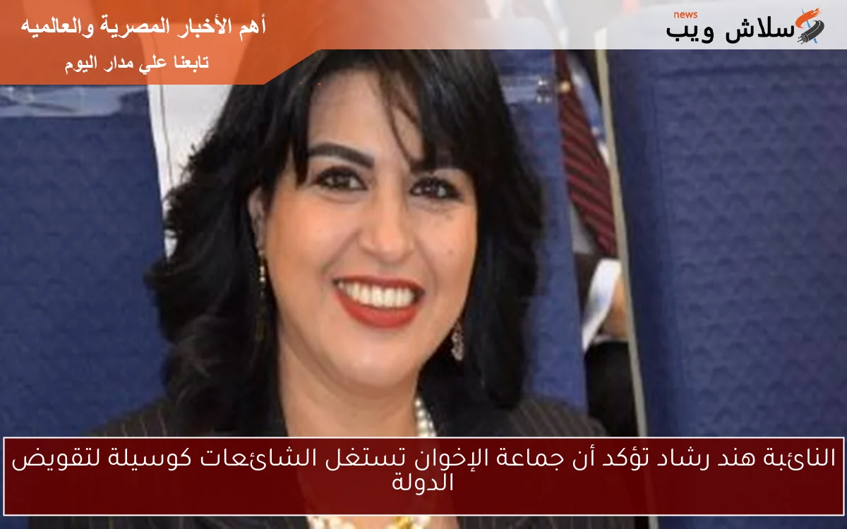 النائبة هند رشاد تؤكد أن جماعة الإخوان تستغل الشائعات كوسيلة لتقويض الدولة