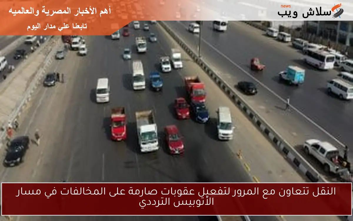 النقل تتعاون مع المرور لتفعيل عقوبات صارمة على المخالفات في مسار الأتوبيس الترددي