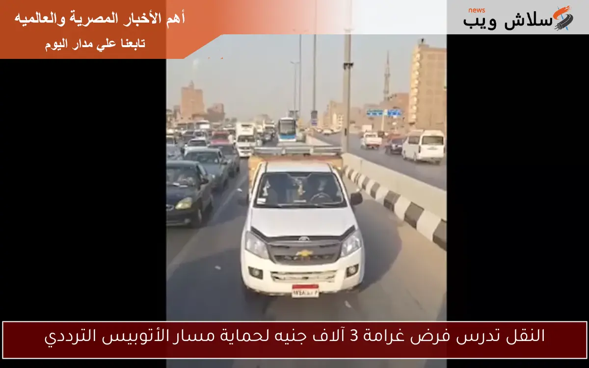 النقل تدرس فرض غرامة 3 آلاف جنيه لحماية مسار الأتوبيس الترددي