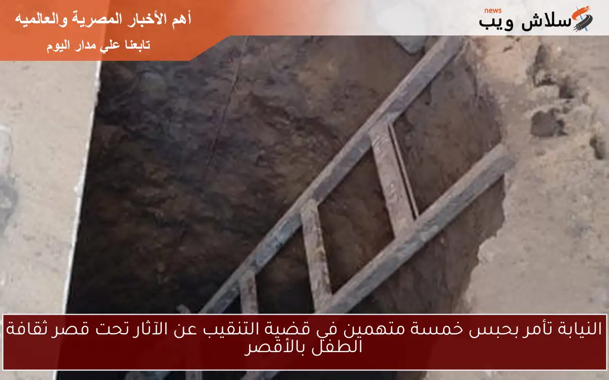 النيابة تأمر بحبس خمسة متهمين في قضية التنقيب عن الآثار تحت قصر ثقافة الطفل بالأقصر
