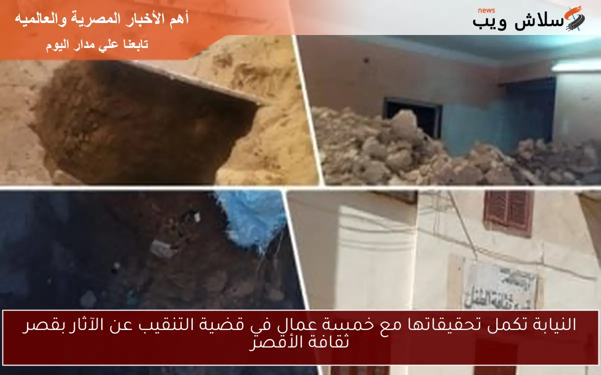 النيابة تكمل تحقيقاتها مع خمسة عمال في قضية التنقيب عن الآثار بقصر ثقافة الأقصر
