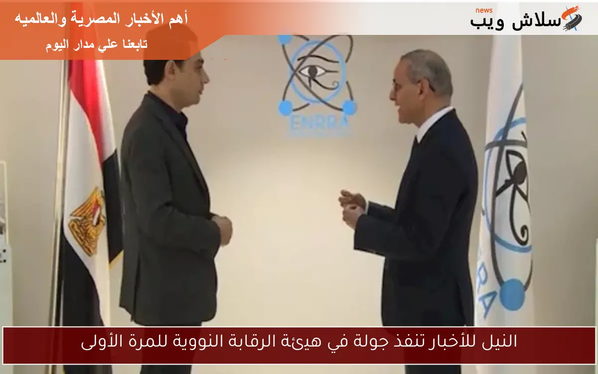 النيل للأخبار تنفذ جولة في هيئة الرقابة النووية للمرة الأولى