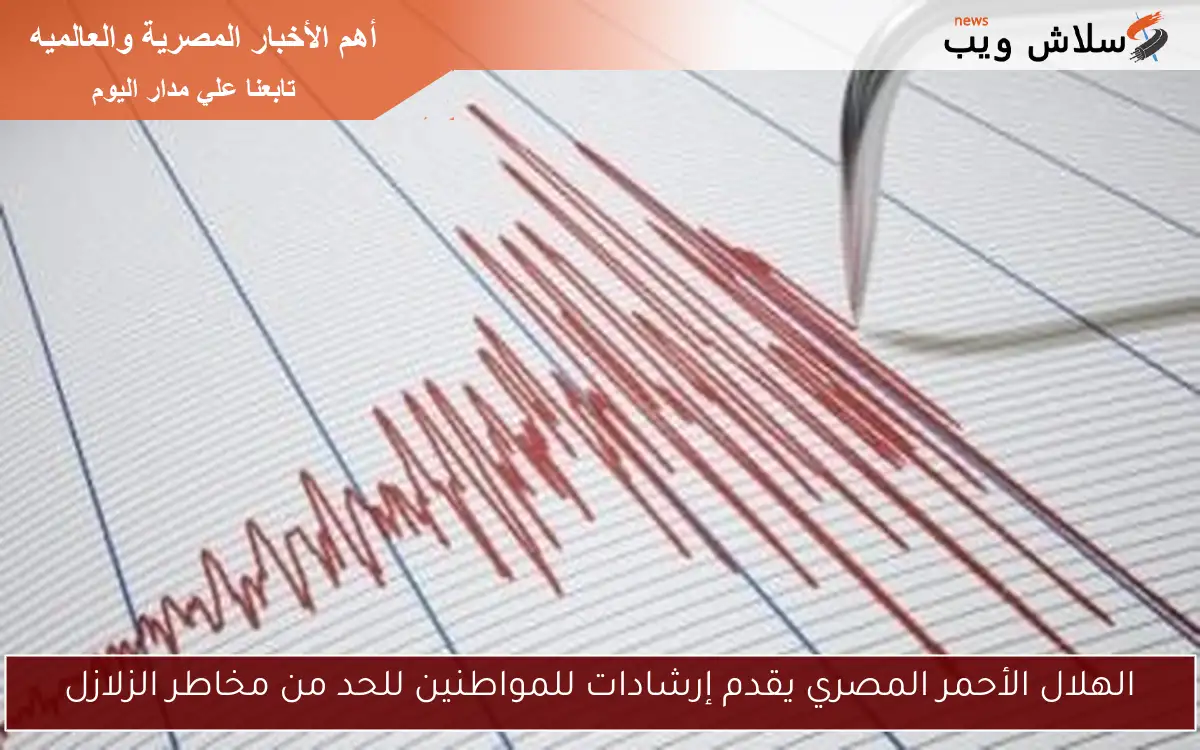 الهلال الأحمر المصري يقدم إرشادات للمواطنين للحد من مخاطر الزلازل