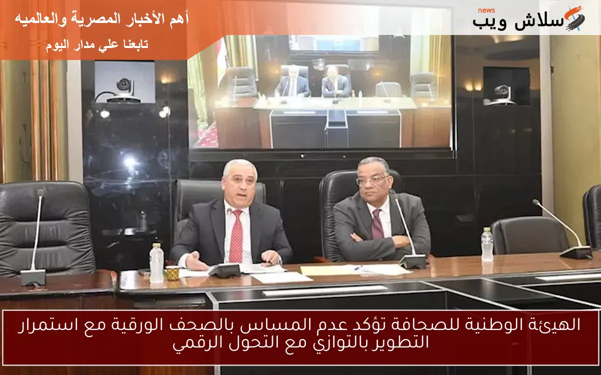 الهيئة الوطنية للصحافة تؤكد عدم المساس بالصحف الورقية مع استمرار التطوير بالتوازي مع التحول الرقمي