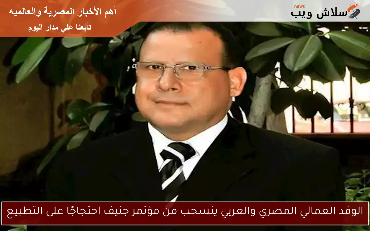 الوفد العمالي المصري والعربي ينسحب من مؤتمر جنيف احتجاجًا على التطبيع