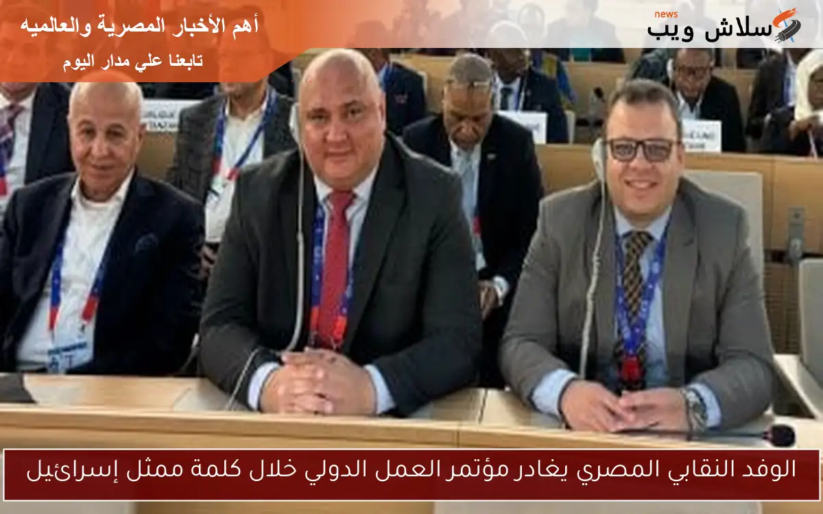الوفد النقابي المصري يغادر مؤتمر العمل الدولي خلال كلمة ممثل إسرائيل
