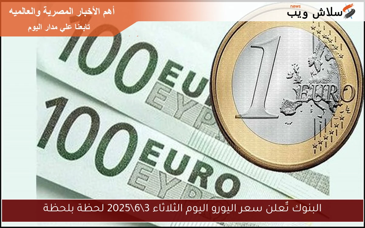 البنوك تٌعلن سعر اليورو اليوم الثلاثاء 3\6\2025 لحظة بلحظة